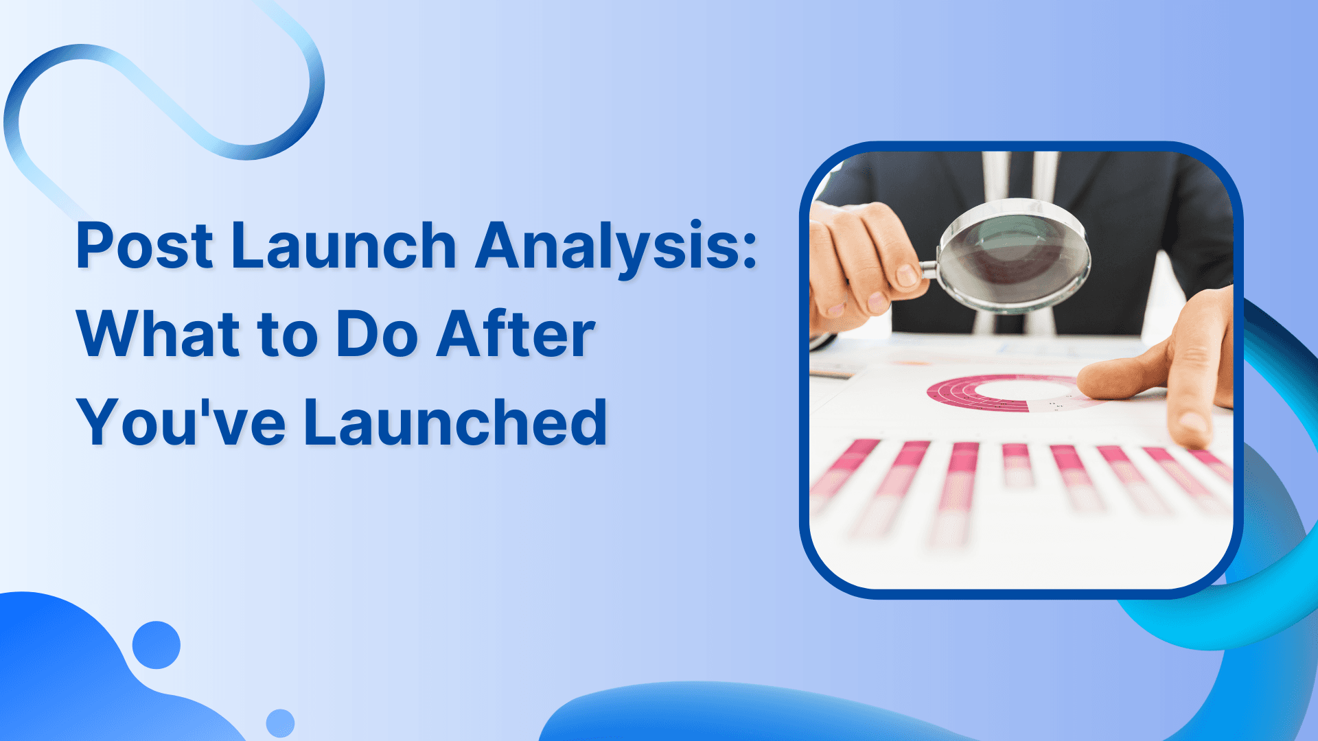 Post Launch Analysis: What to Do After You&apos;ve Launched